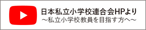 日本私立小学校連合会HPより　～私立小学校教員を目指す方へ～